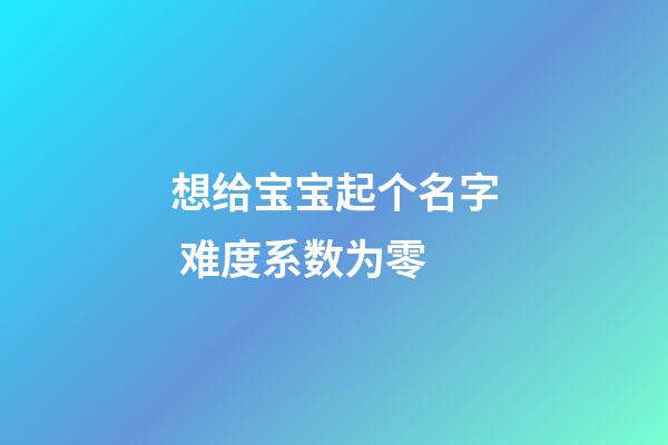 想给宝宝起个名字 难度系数为零